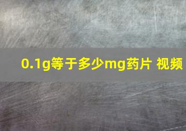 0.1g等于多少mg药片 视频